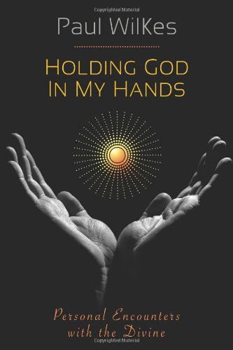 Cover for Paul Wilkes · Holding God in My Hands: Personal Encounters with the Divine (Hardcover Book) (2010)