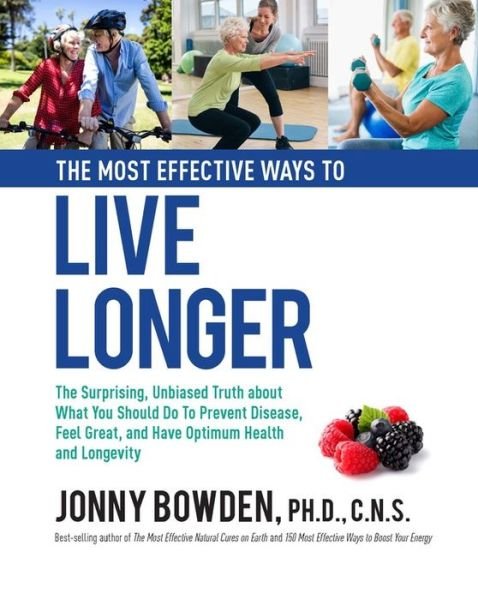 Cover for Jonny Bowden · The Most Effective Ways to Live Longer: The Surprising, Unbiased Truth About What You Should Do to Prevent Disease, Feel Great, and Have Optimum Health and Longevity (Hardcover Book) (2019)
