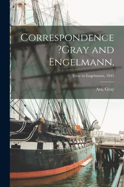 Cover for Asa Gray · Correspondence ?Gray and Engelmann; Gray to Engelmann, 1845 (Paperback Book) (2021)