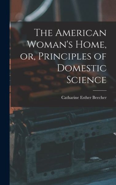 Cover for Beecher Catharine Esther · American Woman's Home, or, Principles of Domestic Science (Book) (2022)