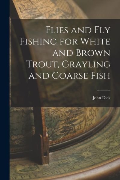 Cover for John Dick · Flies and Fly Fishing for White and Brown Trout, Grayling and Coarse Fish (Book) (2022)