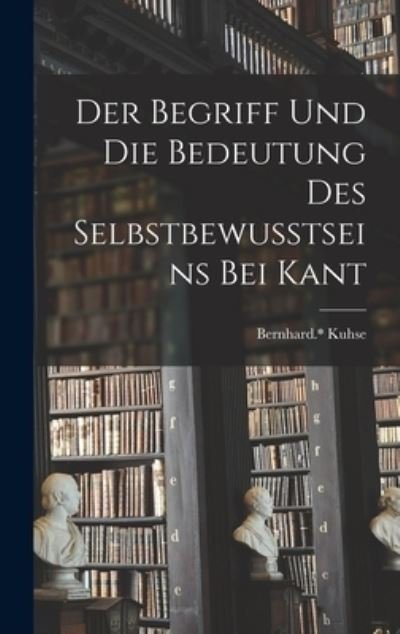 Cover for Kuhse Bernhard * · Begriff und Die Bedeutung des Selbstbewusstseins Bei Kant (Bog) (2022)