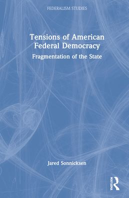 Cover for Sonnicksen, Jared (RWTH Aachen University, Germany) · Tensions of American Federal Democracy: Fragmentation of the State - Federalism Studies (Hardcover Book) (2022)