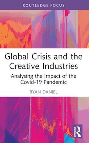 Global Crisis and the Creative Industries: Analysing the Impact of the Covid-19 Pandemic - Routledge Focus on the Global Creative Economy - Ryan Daniel - Books - Taylor & Francis Ltd - 9781032562452 - April 14, 2025