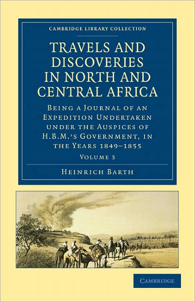 Travels and Discoveries in North and Central Africa: Being a Journal of an Expedition Undertaken under the Auspices of H.B.M.'s Government, in the Years 1849–1855 - Cambridge Library Collection - African Studies - Heinrich Barth - Books - Cambridge University Press - 9781108029452 - June 23, 2011