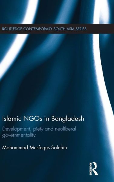 Cover for Salehin, Mohammad Musfequs (University of Bergen, Norway) · Islamic NGOs in Bangladesh: Development, Piety and Neoliberal governmentality - Routledge Contemporary South Asia Series (Hardcover Book) (2016)