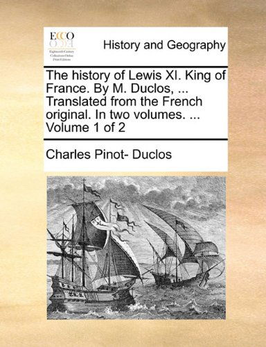 Cover for Charles Pinot- Duclos · The History of Lewis Xi. King of France. by M. Duclos, ... Translated from the French Original. in Two Volumes. ...  Volume 1 of 2 (Paperback Book) (2010)