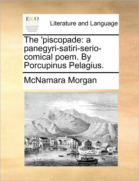 Cover for Mcnamara Morgan · The 'piscopade: a Panegyri-satiri-serio-comical Poem. by Porcupinus Pelagius. (Paperback Book) (2010)