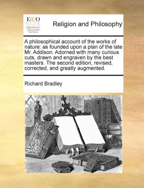 Cover for Richard Bradley · A Philosophical Account of the Works of Nature: As Founded Upon a Plan of the Late Mr. Addison. Adorned with Many Curious Cuts, Drawn and Engraven B (Paperback Book) (2010)