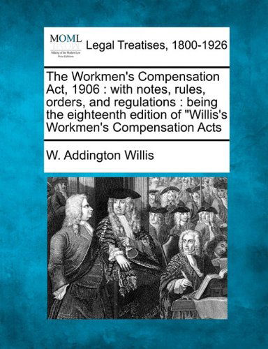 Cover for W. Addington Willis · The Workmen's Compensation Act, 1906: with Notes, Rules, Orders, and Regulations : Being the Eighteenth Edition of &quot;Willis's Workmen's Compensation Acts (Paperback Book) (2010)