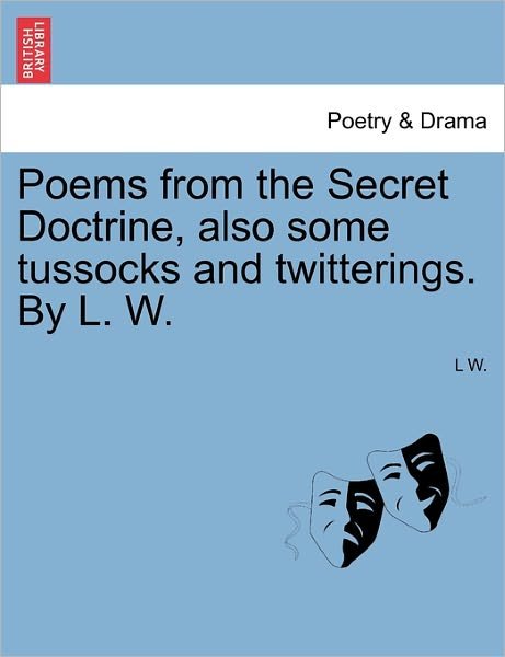 Cover for L W · Poems from the Secret Doctrine, Also Some Tussocks and Twitterings. by L. W. (Paperback Book) (2011)