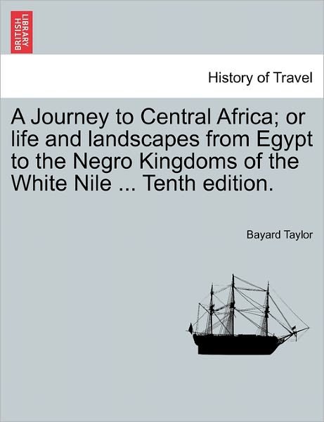 Cover for Bayard Taylor · A Journey to Central Africa; or Life and Landscapes from Egypt to the Negro Kingdoms of the White Nile ... Tenth Edition. (Pocketbok) (2011)