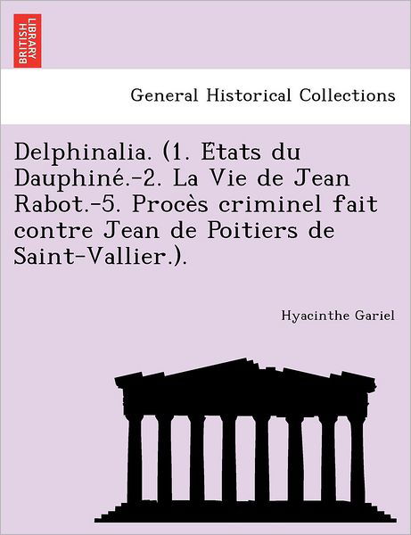 Cover for Hyacinthe Gariel · Delphinalia. (1. E Tats Du Dauphine .-2. La Vie De Jean Rabot.-5. Proce S Criminel Fait Contre Jean De Poitiers De Saint-vallier.). (Taschenbuch) (2011)