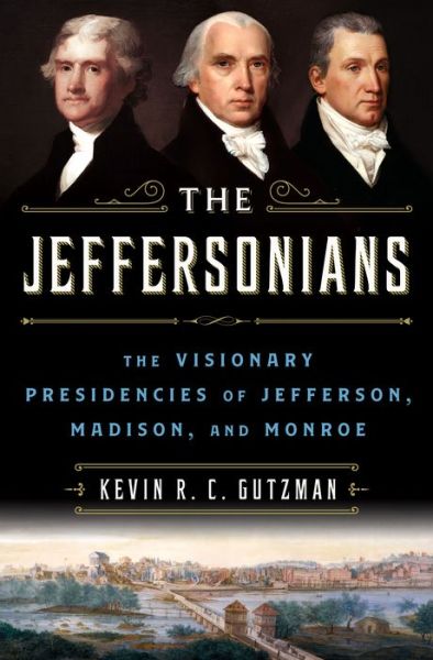 Cover for Kevin R. C. Gutzman · The Jeffersonians: The Visionary Presidencies of Jefferson, Madison, and Monroe (Hardcover Book) (2022)