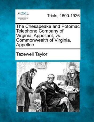 The Chesapeake and Potomac Telephone Company of Virginia, Appellant, vs. Commonwealth of Virginia, Appellee - Tazewell Taylor - Books - Gale Ecco, Making of Modern Law - 9781275097452 - February 1, 2012