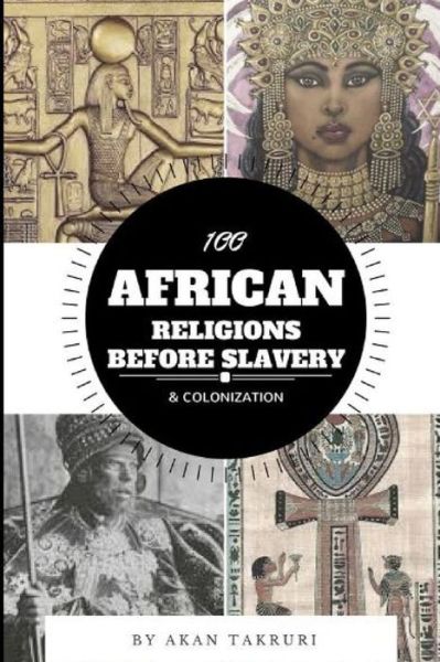 Cover for Akan Takruri · 100 African Religions Before Slavery &amp; Colonization (Paperback Book) (2017)