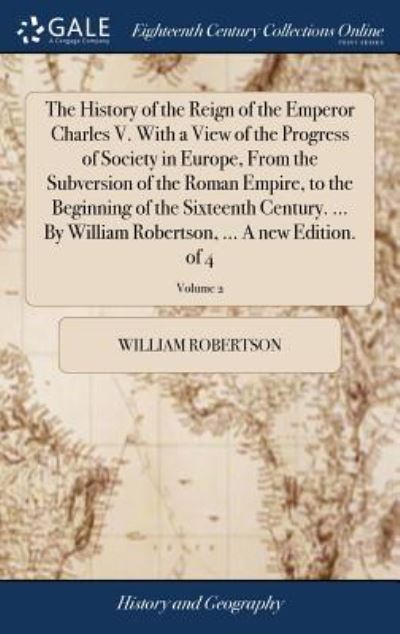 Cover for William Robertson · The History of the Reign of the Emperor Charles V. With a View of the Progress of Society in Europe, From the Subversion of the Roman Empire, to the ... Robertson, ... A new Edition. of 4; Volume 2 (Hardcover Book) (2018)