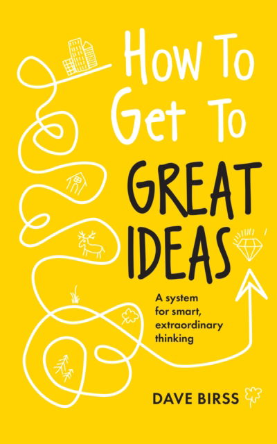 Cover for Dave Birss · How to Get to Great Ideas: A system for smart, extraordinary thinking (Paperback Book) (2024)