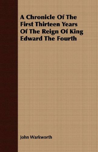 A Chronicle of the First Thirteen Years of the Reign of King Edward the Fourth - John Warkworth - Livros - Harrison Press - 9781408680452 - 9 de abril de 2008