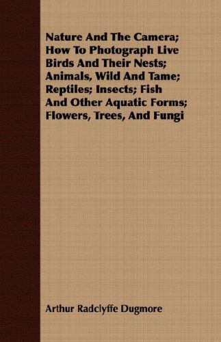 Cover for Arthur Radclyffe Dugmore · Nature and the Camera; How to Photograph Live Birds and Their Nests; Animals, Wild and Tame; Reptiles; Insects; Fish and Other Aquatic Forms; Flowers, Trees, and Fungi (Paperback Book) (2008)