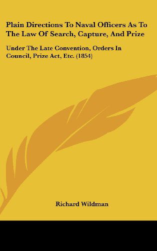 Cover for Richard Wildman · Plain Directions to Naval Officers As to the Law of Search, Capture, and Prize: Under the Late Convention, Orders in Council, Prize Act, Etc. (1854) (Hardcover Book) (2008)