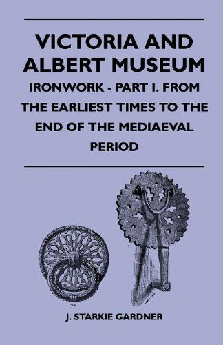 Cover for J. Starkie Gardner · Victoria and Albert Museum - Ironwork - Part I. from the Earliest Times to the End of the Mediaeval Period (Paperback Book) (2010)