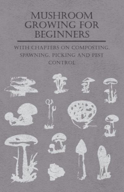 Mushroom Growing for Beginners - With Chapters on Composting, Spawning, Picking and Pest Control - V/A - Books - Read Books - 9781446523452 - December 7, 2010