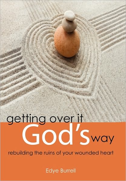 Getting over It God's Way: Rebuilding the Ruins of Your Wounded Heart - Edye Burrell - Books - Westbow Press - 9781449704452 - October 6, 2010