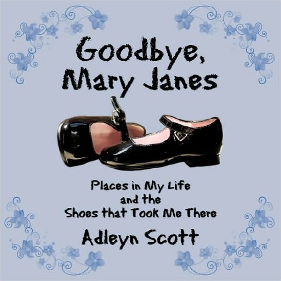 Cover for Adleyn Scott · Goodbye, Mary Janes: Places in My Life and the Shoes That Took Me There (Pocketbok) (2010)