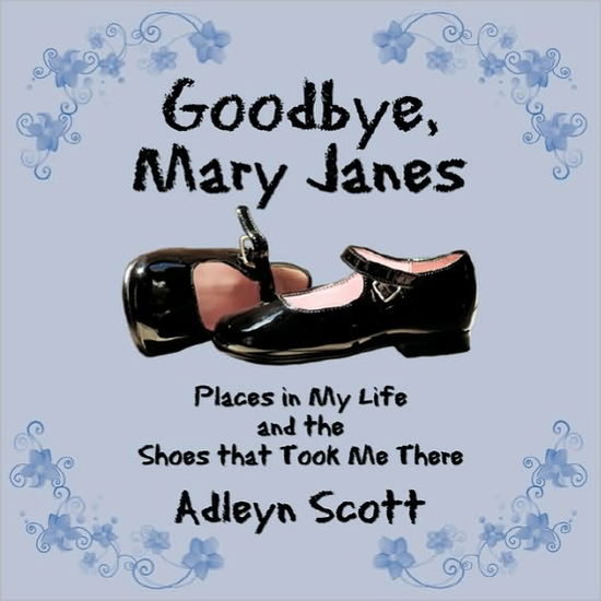 Cover for Adleyn Scott · Goodbye, Mary Janes: Places in My Life and the Shoes That Took Me There (Paperback Book) (2010)