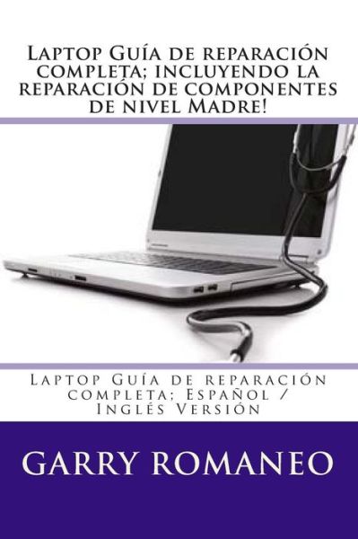 Cover for Garry Romaneo · Laptop Guia De Reparacion Completa; Incluyendo La Reparacion De Componentes De Nivel Madre!: Laptop Guia De Reparacion Completa; Espanol / Ingles Vers (Paperback Book) (2012)