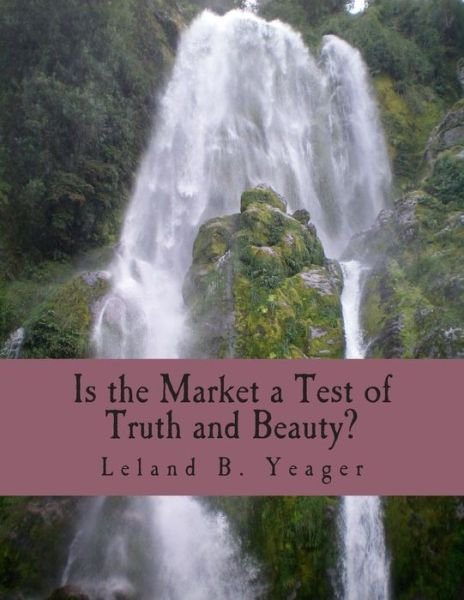 Is the Market a Test of Truth and Beauty? - Leland B Yeager - Livros - Createspace Independent Publishing Platf - 9781479347452 - 2011
