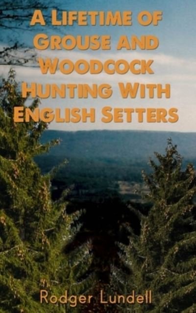 Cover for Rodger Lundell · A Lifetime of Grouse and Woodcock Hunting with English Setters (Hardcover bog) (2020)