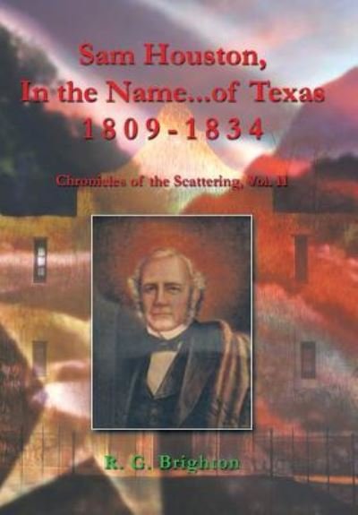 Cover for R G Brighton · Sam Houston in the Name of Texas 1809-1834: Chronicles of the Scattering, Vol. II (Hardcover Book) (2013)