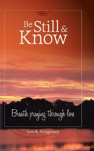 Cover for Lois R. Hoogeveen · Be Still and Know: Breath Praying Through Loss (Hardcover Book) (2013)