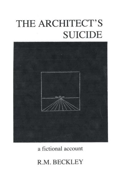 Cover for R M Beckley · The Architect's Suicide: a Fictional Account (Innbunden bok) (2014)