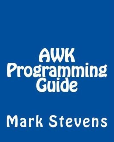 AWK Programming Guide - Mark Stevens - Kirjat - Createspace Independent Publishing Platf - 9781492724452 - sunnuntai 15. syyskuuta 2013