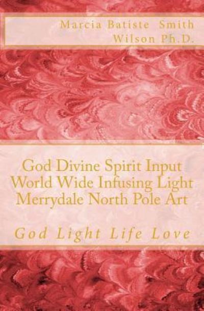 God Divine Spirit Input World Wide Infusing Light Merrydale North Pole Art - Marcia Batiste Smith Wilson - Livros - Createspace Independent Publishing Platf - 9781500212452 - 16 de junho de 2014