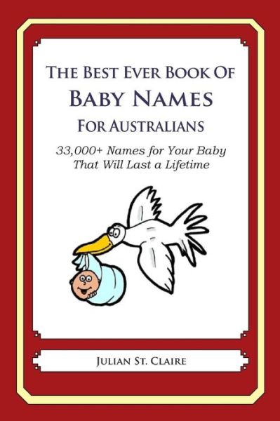The Best Ever Book of Baby Names for Australians: 33,000+ Names for Your Baby That Will Last a Lifetime - Julian St Claire - Bücher - Createspace - 9781503042452 - 6. November 2014
