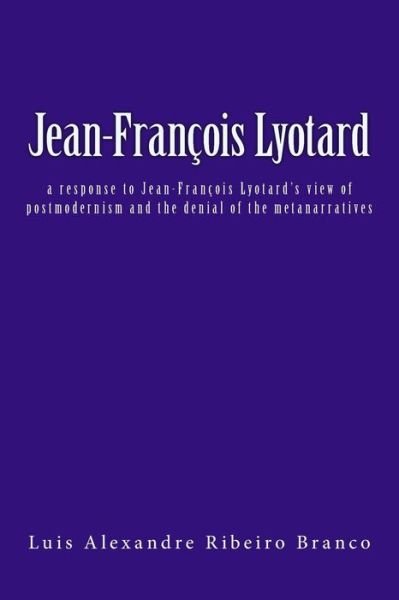 Cover for Luis Alexandre Ribeiro Branco · Jean-francois Lyotard: a Response to Jean-francois Lyotard's View of Postmodernism and the Denial of the Metanarratives (Taschenbuch) (2014)