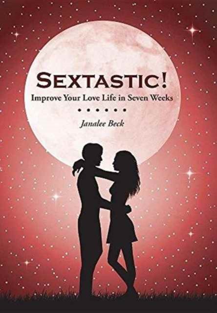 Cover for Janalee Beck · Sextastic! : Improve Your Love Life in Seven Weeks (Hardcover Book) (2016)