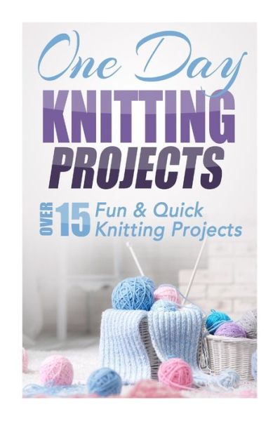 One Day Knitting Projects: over 15 Fun & Quick Knitting Projects - Elizabeth Taylor - Books - Createspace - 9781505626452 - December 17, 2014