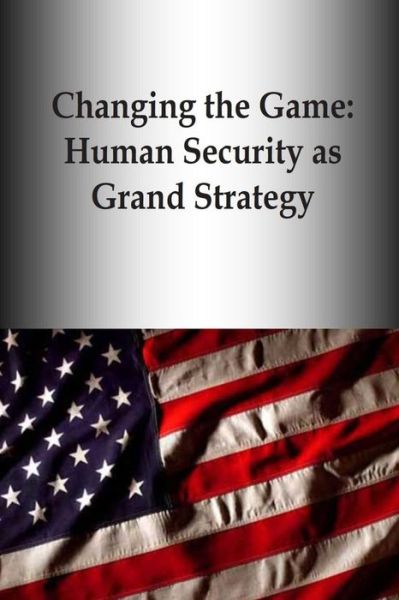 Cover for U S Army War College Press · Changing the Game: Human Security As Grand Strategy (Taschenbuch) (2014)