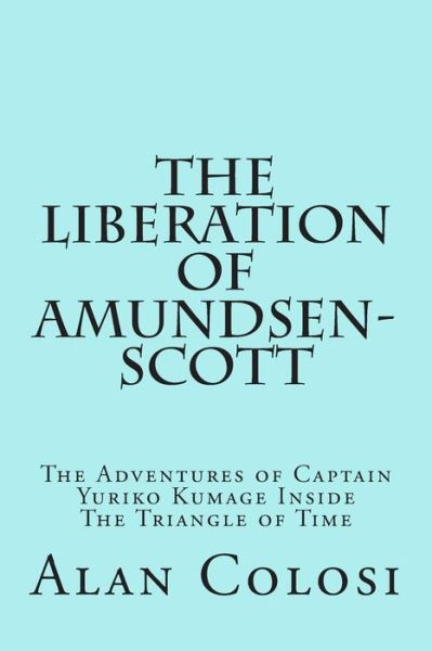 Cover for Alan Colosi · The Liberation of Amundsen-scott (First Edition): the Adventures of Captain Yuriko Kumage Inside the Triangle of Time (Paperback Bog) (2015)