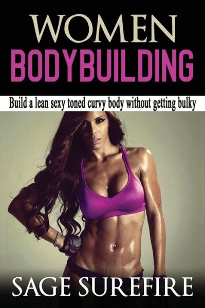 Cover for Sage Surefire · Women Bodybuilding: Build a Lean Sexy Toned Curvy Body Without Getting Bulky; Women Bodybuilding and Workouts for Women (Paperback Book) (2015)