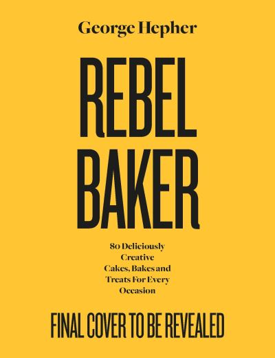 Cover for George Hepher · Rebel Bakes: 80+ Deliciously Creative Cakes, Bakes and Treats For Every Occasion – THE INSTANT 2024 SUNDAY TIMES BESTSELLER (Hardcover Book) (2024)