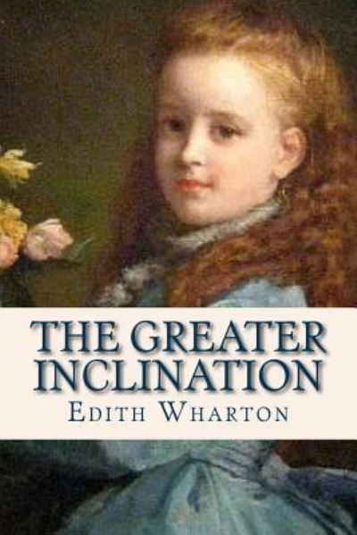 The Greater Inclination - Edith Wharton - Books - Createspace Independent Publishing Platf - 9781536994452 - August 9, 2016