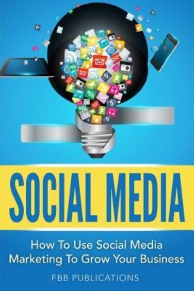Social Media How to Use Social Media Marketing to Grow Your Business - FBB Publications - Bøger - Createspace Independent Publishing Platf - 9781539993452 - 8. november 2016