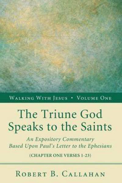 Cover for The Triune God Speaks To The Saints An Expository Commentary Based Upon Pauls Letter To The Ephesians Chapter One Verses 123 (Book) (2011)