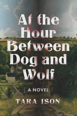 Cover for Tara Ison · At the Hour Between Dog and Wolf: A Novel (Paperback Book) (2024)